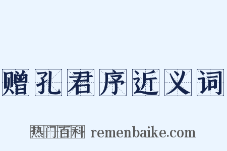 赠孔君序近义词是什么意思的图片